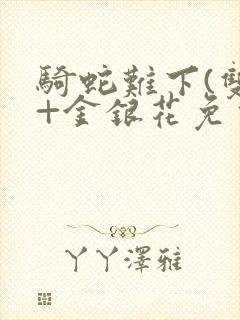 骑蛇难下(双)+金银花免费