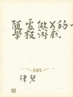 随处做X的世界学校游戏