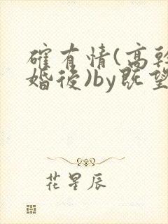 确有情(高干 婚后)by既望笔趣阁