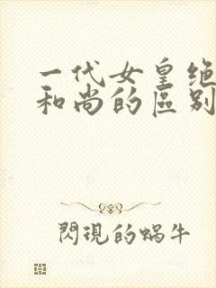 一代女皇绝版与和尚的区别