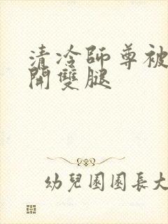 清冷师尊被迫张开双腿