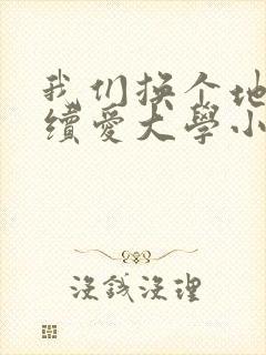 我们换个地方继续爱大学小说