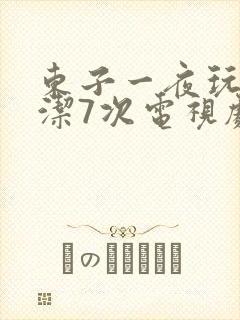 东子一夜玩弄白洁7次电视剧