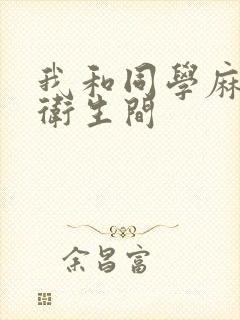 我和同学麻麻在卫生间