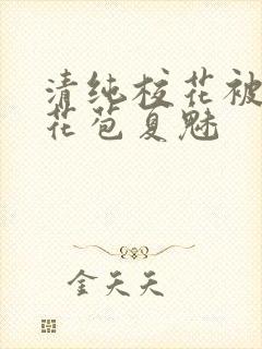 清纯校花被迫开花苞夏魅封面