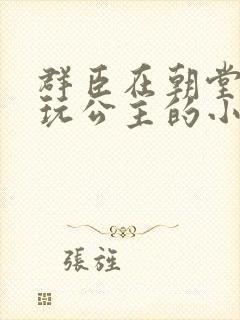 群臣在朝堂上却玩公主的小说