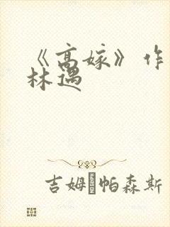 《高嫁》作者:林遇