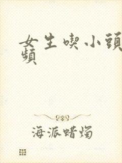 女生吃小头头视频