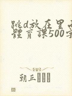 跳d放在里面上体育课500字封面