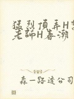 猛烈顶弄H禁欲老师H春潮