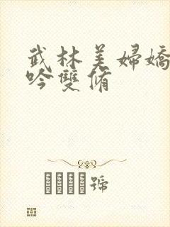 武林美妇娇呻浪吟双修