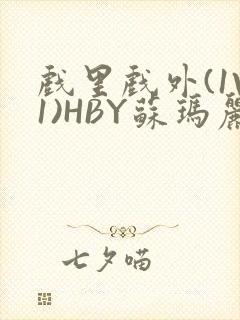 戏里戏外(1V1)HBY苏玛丽全文免费阅读