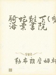骑蛇难下(双)海棠书院