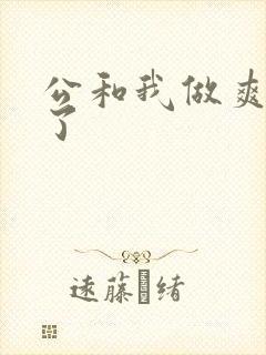 公和我做爽死我了
