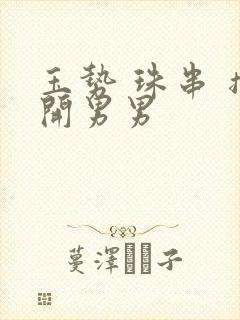 玉势 珠串 撑开男男