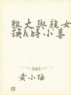 粗大与亲女伦交换h时小喜封面