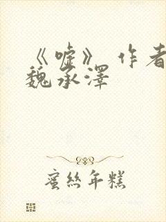 《嘘》 作者:魏承泽