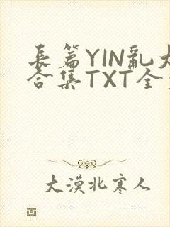 长篇YIN乱大合集TXT全文下载