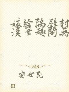 嫁给隔壁村的糙汉笔趣阁无弹窗