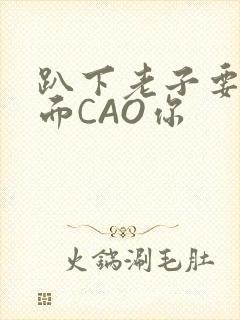 趴下老子要从后面CAO你