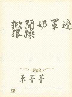 掀开奶罩边躁狠狠躁