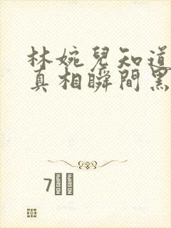 林婉儿知道林珙真相瞬间黑化