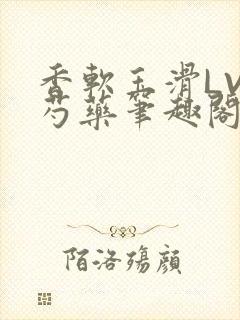 香软玉滑LVL芍药笔趣阁封面