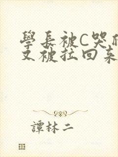 学长被C哭爬走又被拉回来
