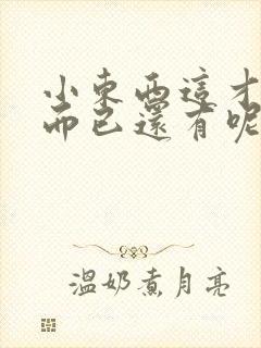 小东西这才一根而已还有呢