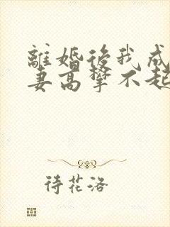 离婚后我成了前妻高攀不起的神