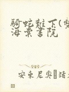 骑蛇难下(双)海棠书院