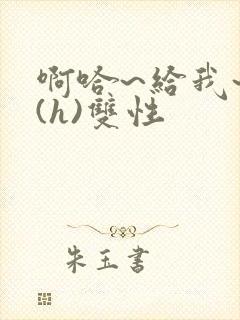 啊哈~给我~啊(h)双性