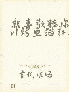 就喜欢听你叫1v1烤鱼猫许薇