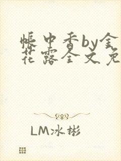 帐中香by金银花露全文免费阅读无弹窗大结局