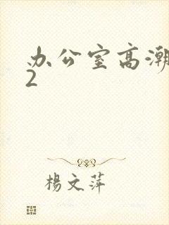 办公室高潮秘书2