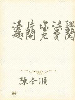 港片你洪兴仔笔趣阁免费阅读全文