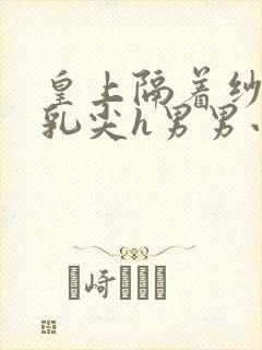 皇上隔着纱衣含乳尖h男男小说