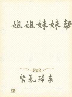 姐姐妹妹帮我吹