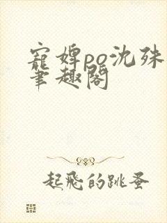 宠婢po沈殊辞笔趣阁