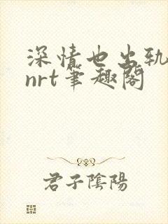 深情也出轨逆2nrt笔趣阁
