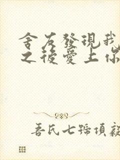 舍友发现我是双之后爱上你的字