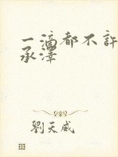 一滴都不许漏魏承泽