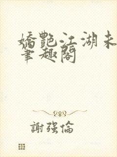 娇艳江湖未删节笔趣阁