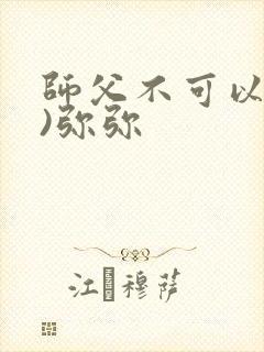 师父不可以(限)弥弥
