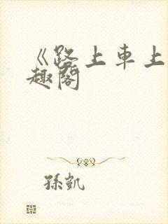 《路上车上》笔趣阁
