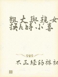 粗大与亲女伦交换h时小喜