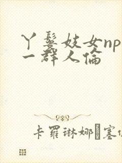 丫鬟妓女np被一群人伦