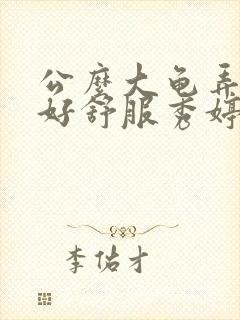 公么大龟弄得我好舒服秀婷视频