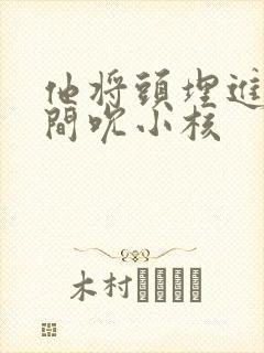 他将头埋进双腿间吮小核