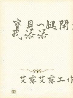 宝贝~腿开大点我添添